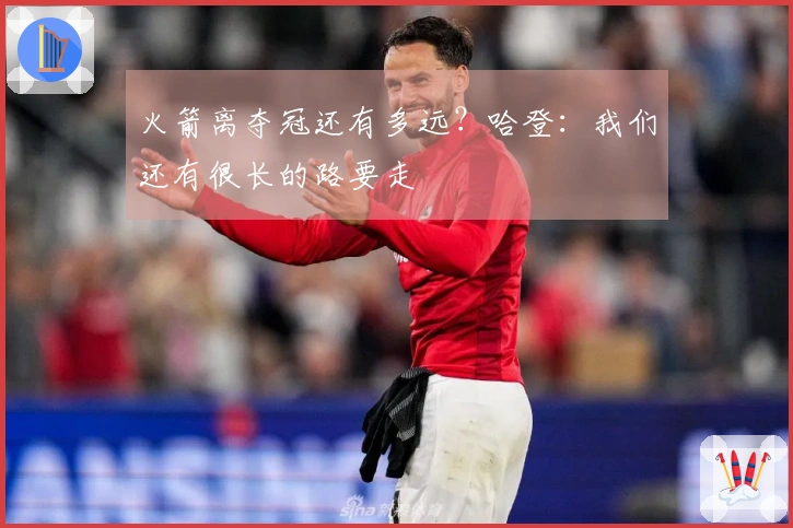 火箭离夺冠还有多远？哈登：我们还有很长的路要走