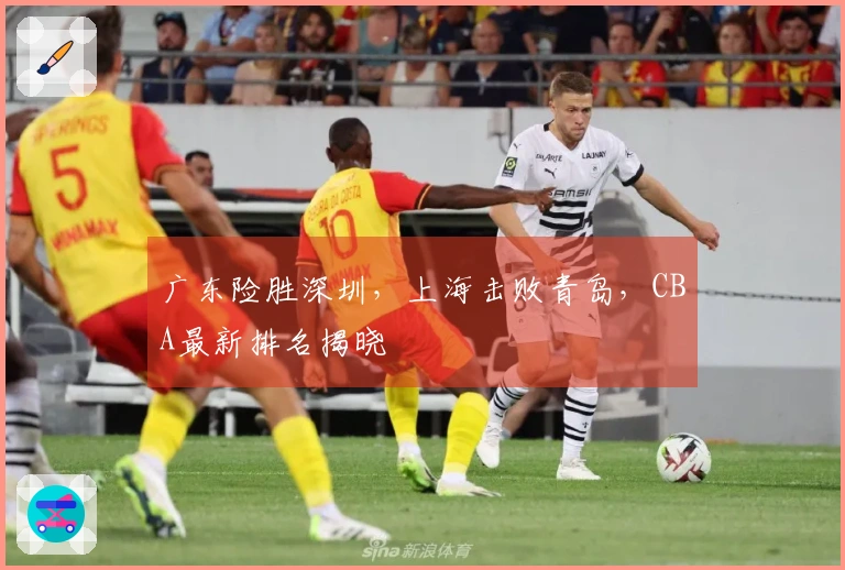 广东险胜深圳，上海击败青岛，CBA最新排名揭晓