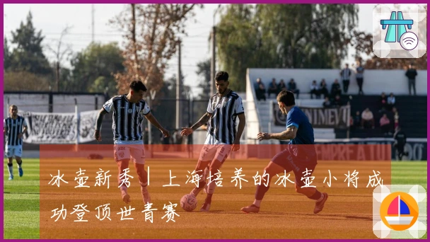 冰壶新秀｜上海培养的冰壶小将成功登顶世青赛