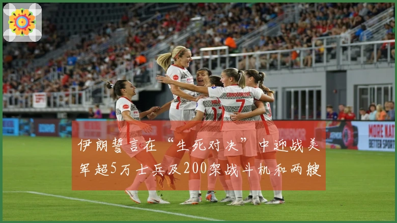 伊朗誓言在“生死对决”中迎战美军超5万士兵及200架战斗机和两艘航母的挑战！