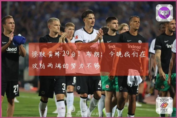 惨败黄蜂29分！布朗：今晚我们在攻防两端的努力不够