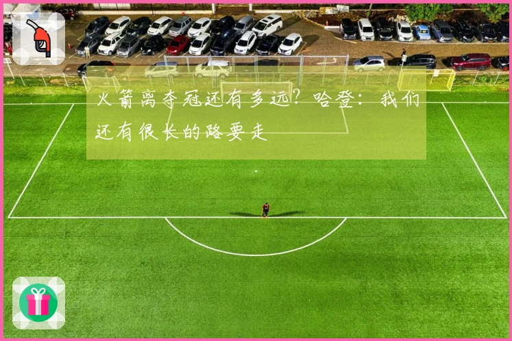 火箭离夺冠还有多远？哈登：我们还有很长的路要走