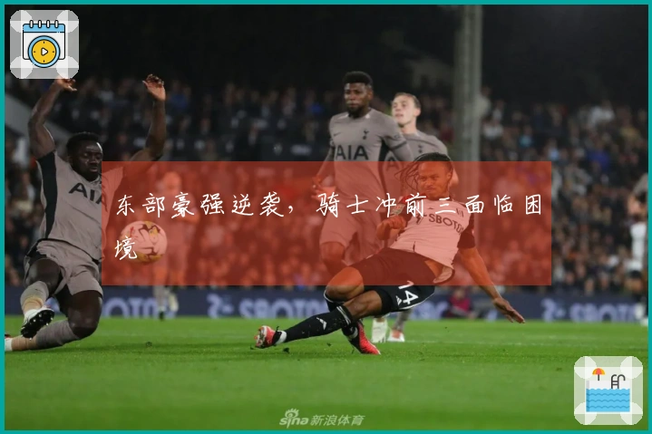 东部豪强逆袭，骑士冲前三面临困境