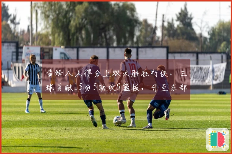 黄蜂八人得分上双大胜独行侠，三球贡献15分5助攻9篮板，升至东部第九位