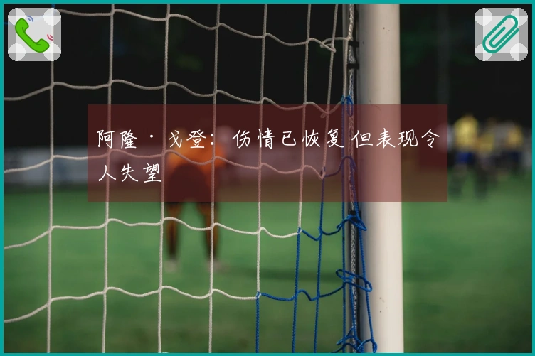 阿隆·戈登：伤情已恢复 但表现令人失望