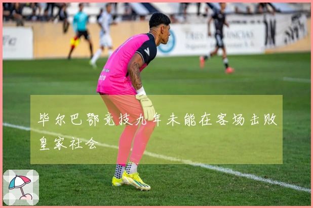毕尔巴鄂竞技九年未能在客场击败皇家社会