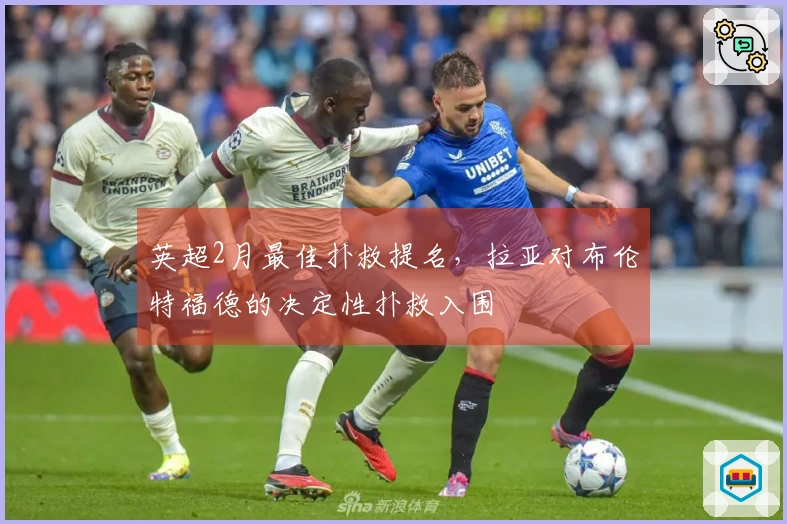 英超2月最佳扑救提名，拉亚对布伦特福德的决定性扑救入围