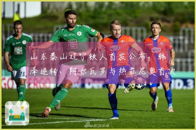 山东泰山辽宁铁人首发公布，韩镕泽逆转，阿尔瓦罗与热菲尼奥首次登场！